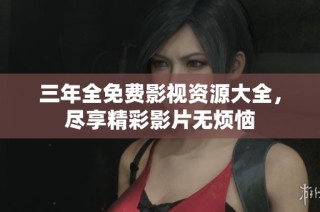 三年全免費(fèi)影視資源大全，盡享精彩影片無(wú)煩惱
