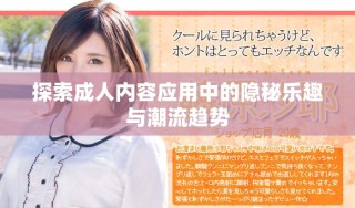 探索成人內(nèi)容應(yīng)用中的隱秘樂趣與潮流趨勢