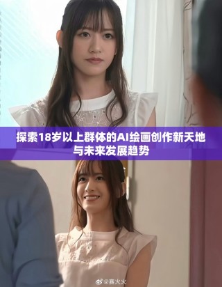 探索18歲以上群體的AI繪畫創(chuàng)作新天地與未來發(fā)展趨勢