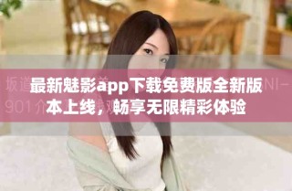 最新魅影app下載免費(fèi)版全新版本上線，暢享無(wú)限精彩體驗(yàn)