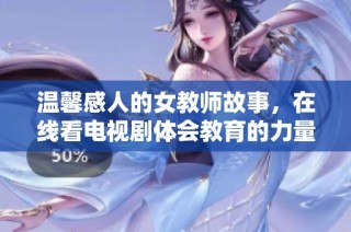 溫馨感人的女教師故事，在線看電視劇體會教育的力量與愛