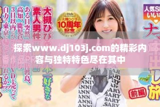 探索www.dj103j.com的精彩內容與獨特特色盡在其中