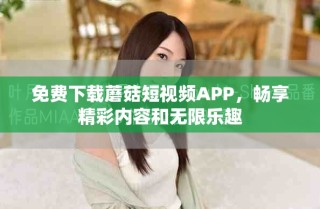 免費(fèi)下載蘑菇短視頻APP，暢享精彩內(nèi)容和無(wú)限樂趣