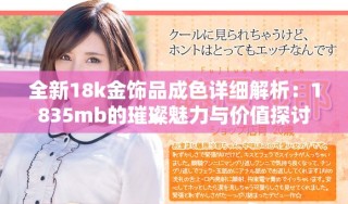 全新18k金飾品成色詳細(xì)解析：1835mb的璀璨魅力與價值探討