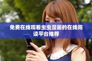 免費(fèi)在線觀看蟲蟲漫畫的在線閱讀平臺(tái)推薦