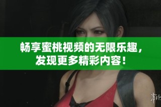 暢享蜜桃視頻的無限樂趣，發(fā)現(xiàn)更多精彩內(nèi)容！