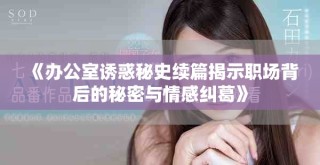 《辦公室誘惑秘史續(xù)篇揭示職場背后的秘密與情感糾葛》