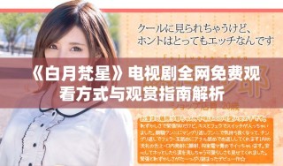 《白月梵星》電視劇全網(wǎng)免費(fèi)觀看方式與觀賞指南解析