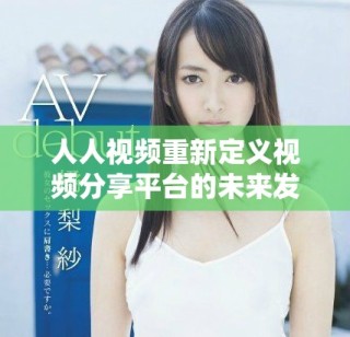 人人視頻重新定義視頻分享平臺的未來發(fā)展方向