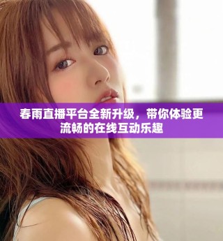 春雨直播平臺全新升級，帶你體驗更流暢的在線互動樂趣