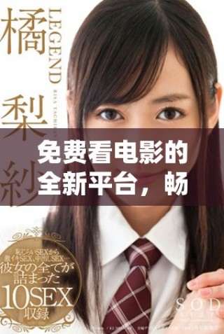 免費看電影的全新平臺，暢享豐富影視內(nèi)容的精彩體驗