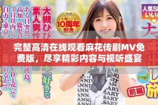 完整高清在線觀看麻花傳劇MV免費版，盡享精彩內容與視聽盛宴