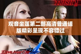觀音坐蓮第二部高清普通話版精彩呈現(xiàn)不容錯過