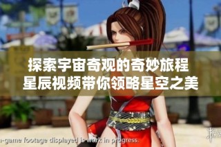 探索宇宙奇觀的奇妙旅程 星辰視頻帶你領略星空之美