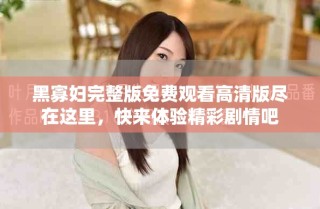 黑寡婦完整版免費(fèi)觀看高清版盡在這里，快來(lái)體驗(yàn)精彩劇情吧