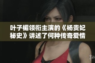 葉子楣領(lǐng)銜主演的《楊貴妃秘史》講述了何種傳奇愛情故事