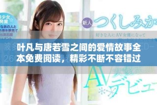 葉凡與唐若雪之間的愛情故事全本免費(fèi)閱讀，精彩不斷不容錯(cuò)過