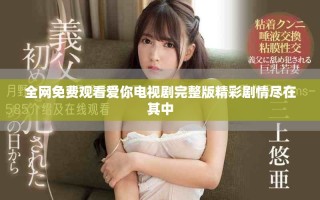 全網(wǎng)免費觀看愛你電視劇完整版精彩劇情盡在其中