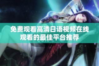 免費(fèi)觀看高清日語(yǔ)視頻在線觀看的最佳平臺(tái)推薦