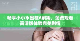 暢享小小水蜜桃6劇集，免費(fèi)觀看高清版體驗(yàn)完美劇情