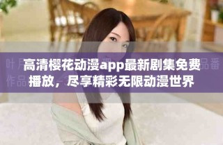 高清櫻花動(dòng)漫app最新劇集免費(fèi)播放，盡享精彩無限動(dòng)漫世界