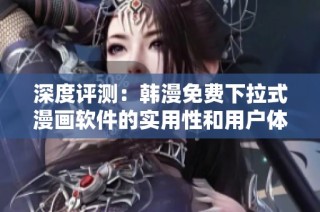 深度評測：韓漫免費(fèi)下拉式漫畫軟件的實(shí)用性和用戶體驗(yàn)分析