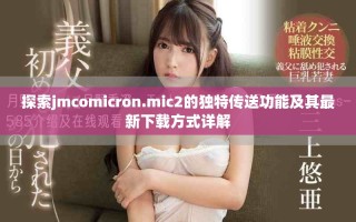 探索jmcomicron.mic2的獨(dú)特傳送功能及其最新下載方式詳解
