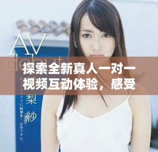 探索全新真人一對(duì)一視頻互動(dòng)體驗(yàn)，感受真實(shí)的交流樂(lè)趣
