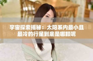 宇宙探索揭秘：太陽(yáng)系內(nèi)最小且最冷的行星到底是哪顆呢