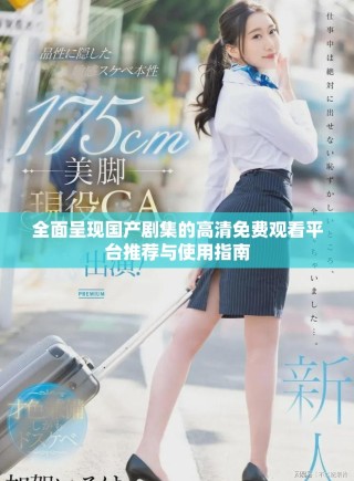 全面呈現(xiàn)國產(chǎn)劇集的高清免費觀看平臺推薦與使用指南