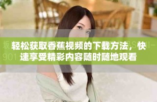 輕松獲取香蕉視頻的下載方法，快速享受精彩內(nèi)容隨時(shí)隨地觀看