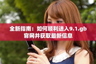 全新指南：如何順利進(jìn)入9.1.gb官網(wǎng)并獲取最新信息