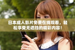 日本成人影片免費(fèi)在線觀看，輕松享受無(wú)遮擋的精彩內(nèi)容！