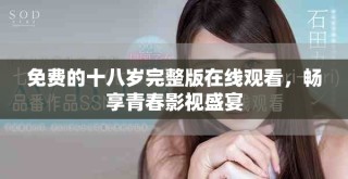 免費(fèi)的十八歲完整版在線觀看，暢享青春影視盛宴