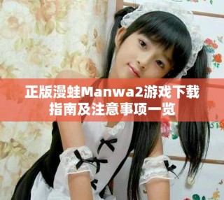 正版漫蛙Manwa2游戲下載指南及注意事項一覽