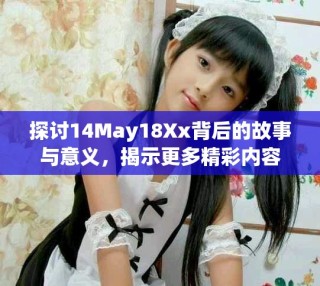 探討14May18Xx背后的故事與意義，揭示更多精彩內(nèi)容