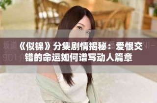 《似錦》分集劇情揭秘：愛恨交錯的命運如何譜寫動人篇章