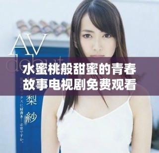 水蜜桃般甜蜜的青春故事電視劇免費(fèi)觀看詳解