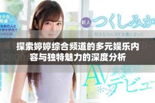 探索婷婷綜合頻道的多元娛樂(lè)內(nèi)容與獨(dú)特魅力的深度分析