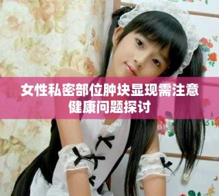 女性私密部位腫塊顯現(xiàn)需注意健康問題探討