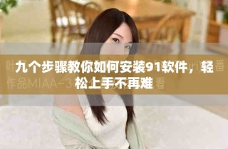 九個步驟教你如何安裝91軟件，輕松上手不再難