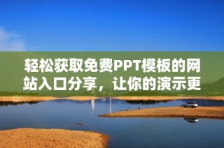 輕松獲取免費PPT模板的網(wǎng)站入口分享，讓你的演示更出色