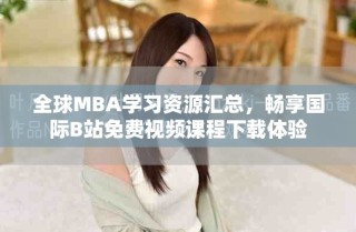 全球MBA學(xué)習(xí)資源匯總，暢享國際B站免費視頻課程下載體驗