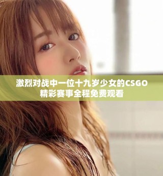 激烈對(duì)戰(zhàn)中一位十九歲少女的CSGO精彩賽事全程免費(fèi)觀看