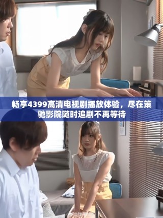 暢享4399高清電視劇播放體驗(yàn)，盡在策馳影院隨時(shí)追劇不再等待