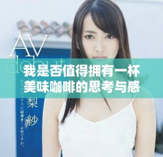 我是否值得擁有一杯美味咖啡的思考與感悟