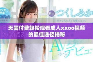 無(wú)需付費(fèi)輕松觀看成人xxoo視頻的最佳途徑揭秘