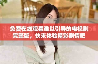 免費(fèi)在線觀看難以引導(dǎo)的電視劇完整版，快來體驗(yàn)精彩劇情吧
