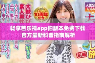 暢享芭樂視app舊版本免費(fèi)下載 官方最新科普指南解析