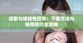 探索與體驗(yàn)性巴克：下載方法與使用技巧全攻略